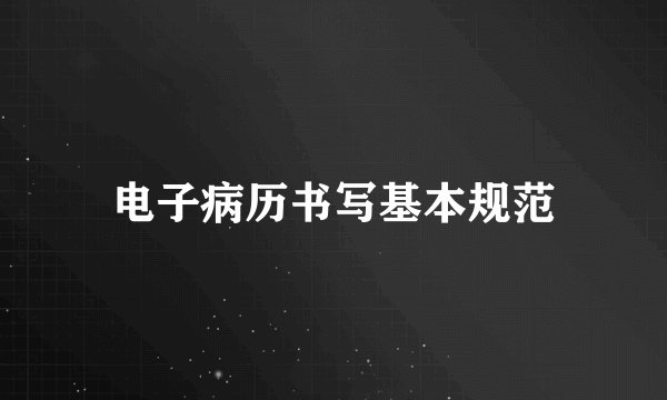电子病历书写基本规范