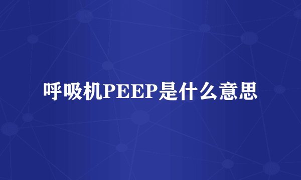 呼吸机PEEP是什么意思
