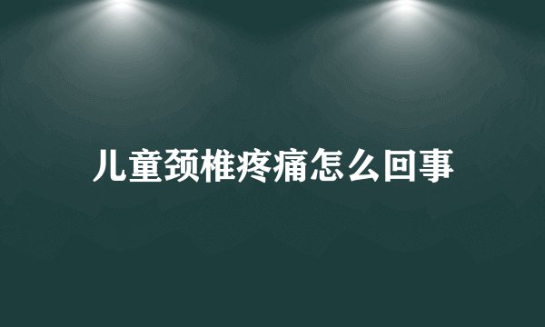 儿童颈椎疼痛怎么回事