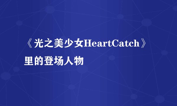 《光之美少女HeartCatch》里的登场人物