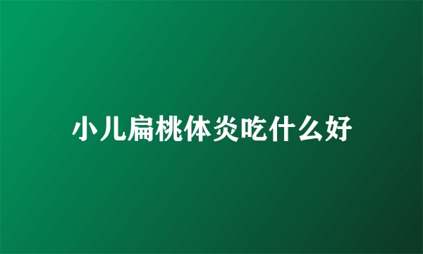 小儿扁桃体炎吃什么好