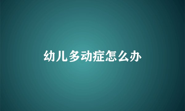 幼儿多动症怎么办