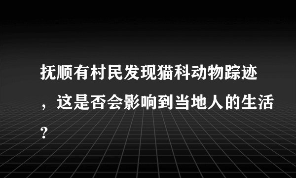 抚顺有村民发现猫科动物踪迹，这是否会影响到当地人的生活？