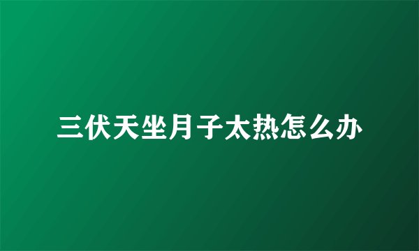 三伏天坐月子太热怎么办