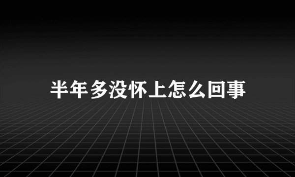 半年多没怀上怎么回事