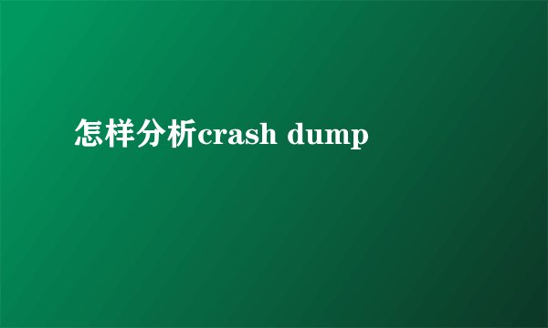怎样分析crash dump