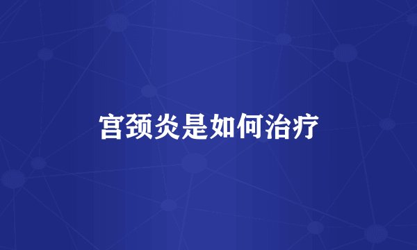 宫颈炎是如何治疗