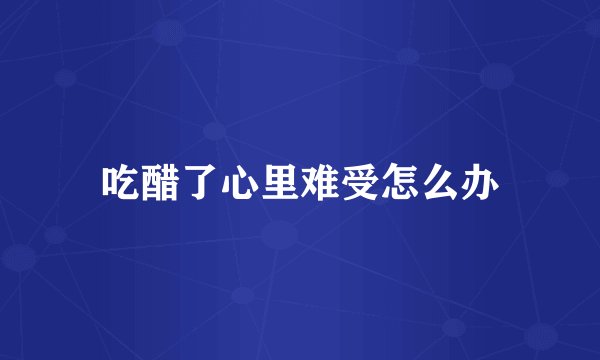 吃醋了心里难受怎么办