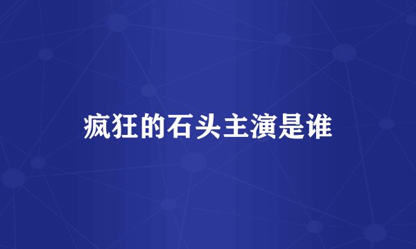疯狂的石头主演是谁