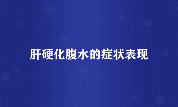 肝硬化腹水的症状表现