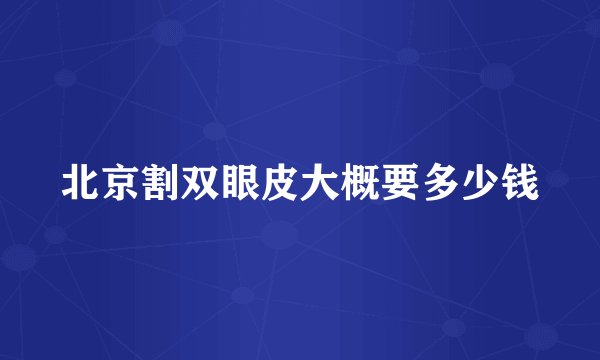 北京割双眼皮大概要多少钱
