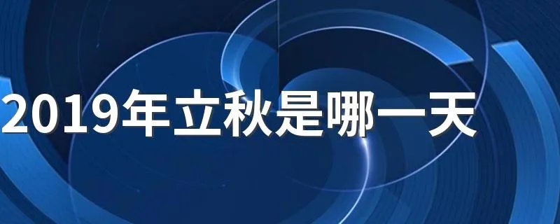 2019年立秋是哪一天 2019年立秋是什么时候