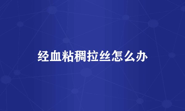 经血粘稠拉丝怎么办