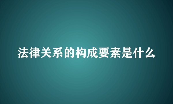 法律关系的构成要素是什么