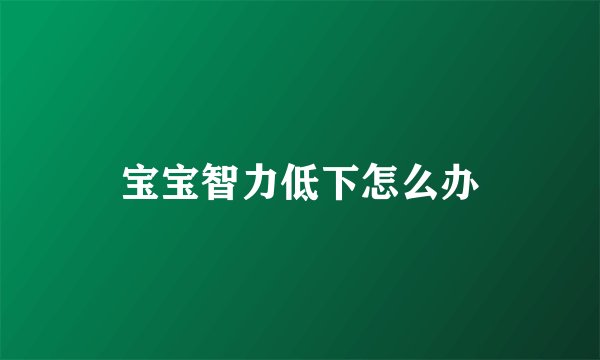 宝宝智力低下怎么办