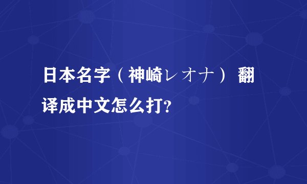 日本名字（神崎レオナ） 翻译成中文怎么打？