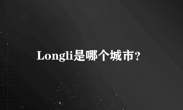 Longli是哪个城市？