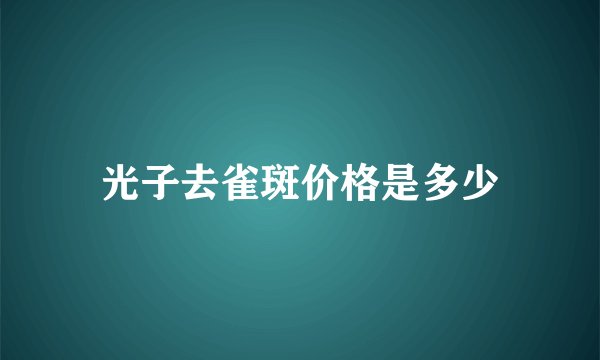 光子去雀斑价格是多少