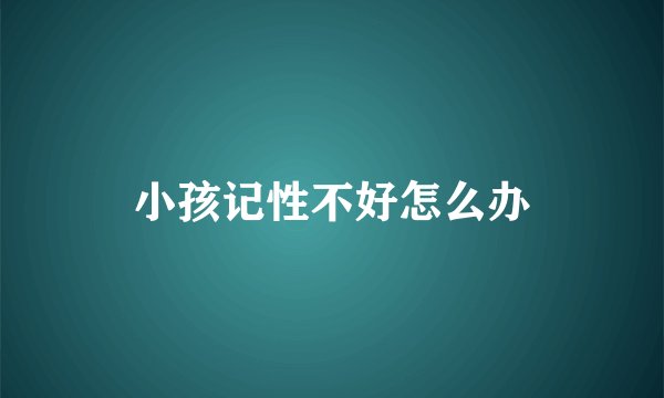 小孩记性不好怎么办