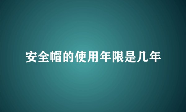 安全帽的使用年限是几年