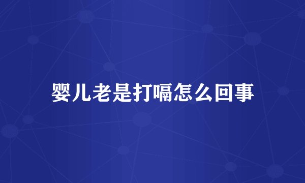 婴儿老是打嗝怎么回事
