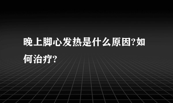 晚上脚心发热是什么原因?如何治疗?