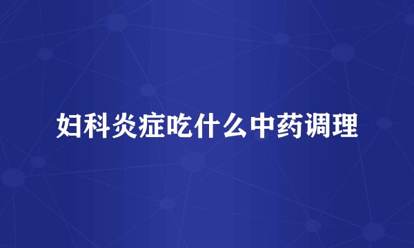 妇科炎症吃什么中药调理