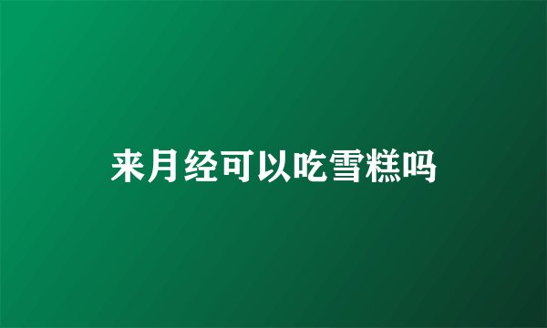 来月经可以吃雪糕吗