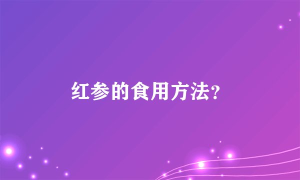 红参的食用方法？