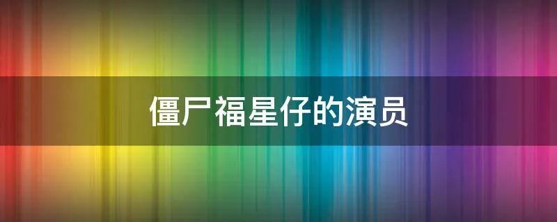 僵尸福星仔的演员