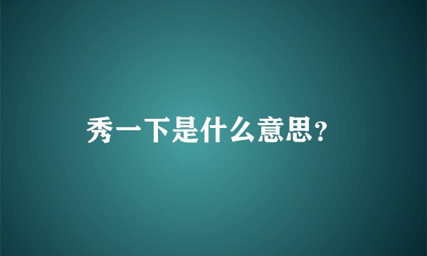 秀一下是什么意思？