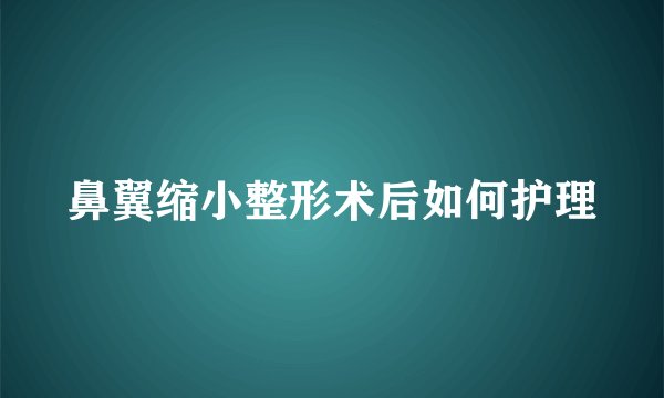 鼻翼缩小整形术后如何护理