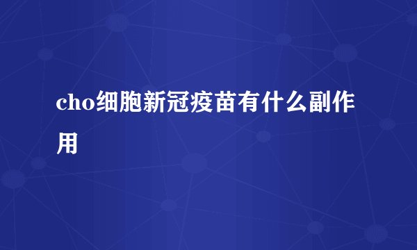 cho细胞新冠疫苗有什么副作用