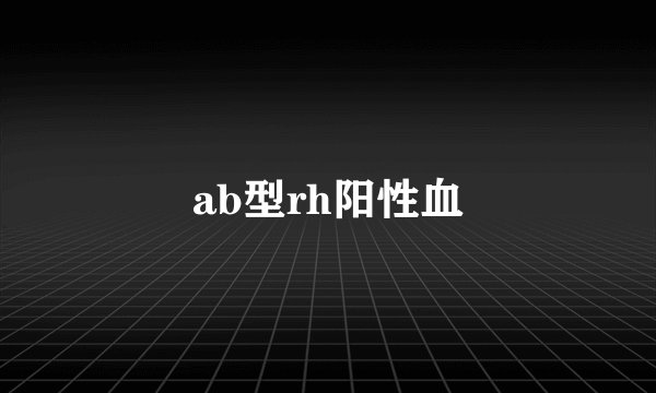 ab型rh阳性血