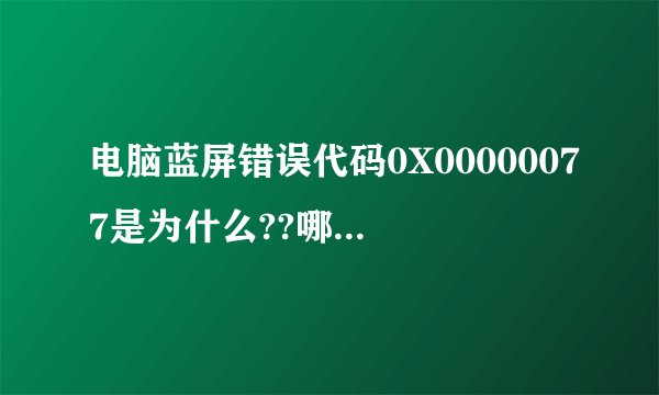 电脑蓝屏错误代码0X00000077是为什么??哪里有问题??