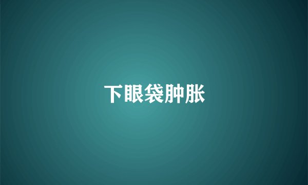下眼袋肿胀