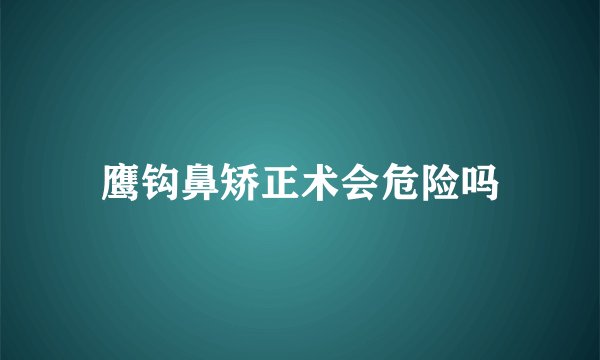 鹰钩鼻矫正术会危险吗