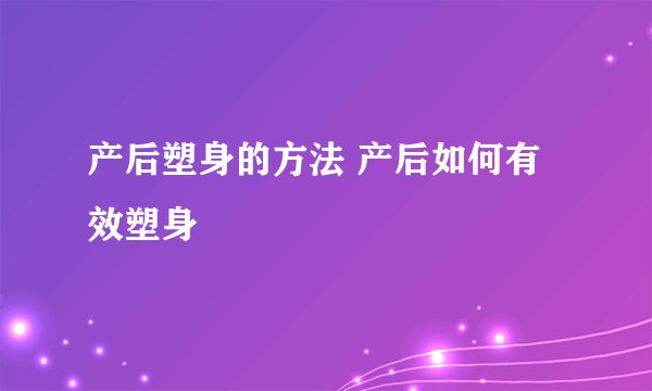 产后塑身的方法 产后如何有效塑身