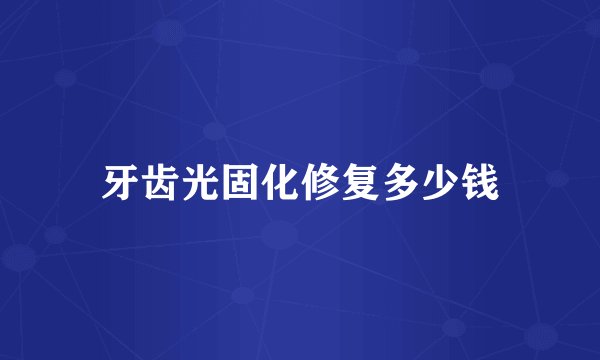 牙齿光固化修复多少钱