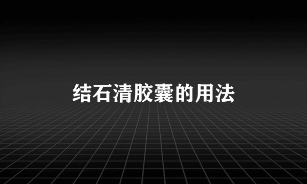 结石清胶囊的用法
