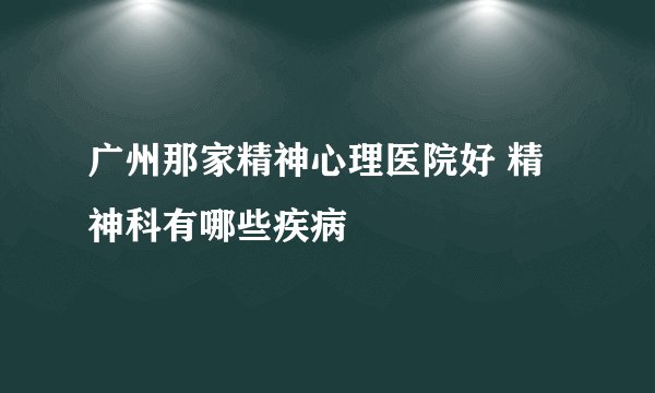 广州那家精神心理医院好 精神科有哪些疾病