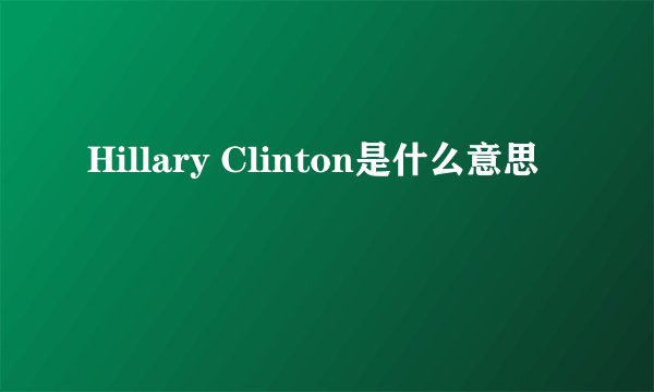 Hillary Clinton是什么意思