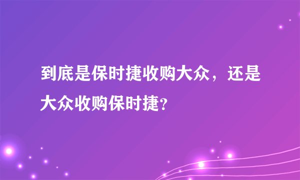 到底是保时捷收购大众，还是大众收购保时捷？