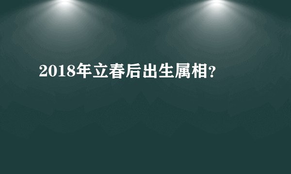 2018年立春后出生属相？