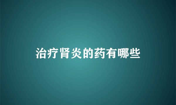治疗肾炎的药有哪些