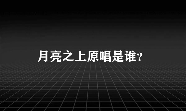 月亮之上原唱是谁？