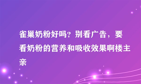 雀巢奶粉好吗？别看广告，要看奶粉的营养和吸收效果啊楼主亲
