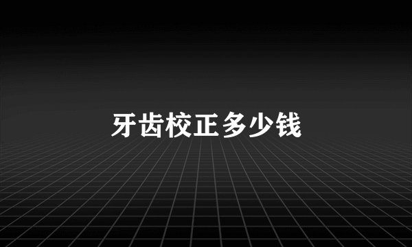 牙齿校正多少钱