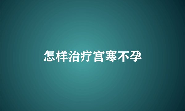 怎样治疗宫寒不孕