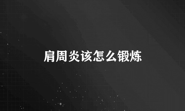 肩周炎该怎么锻炼